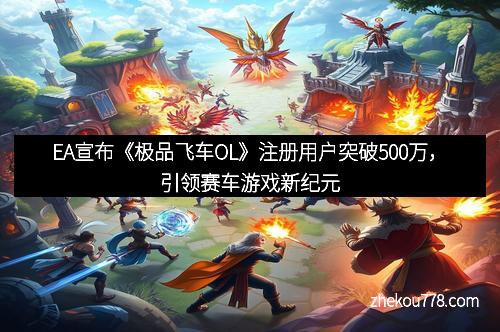 EA宣布《极品飞车OL》注册用户突破500万，引领赛车游戏新纪元