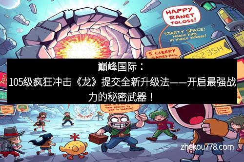 巅峰国际：105级疯狂冲击《龙》提交全新升级法——开启最强战力的秘密武器！