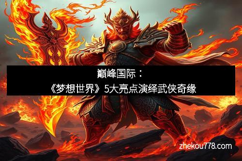 巅峰国际：《梦想世界》5大亮点演绎武侠奇缘
