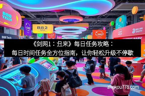 《剑网1：归来》每日任务攻略：每日时间任务全方位指南，让你轻松升级不停歇