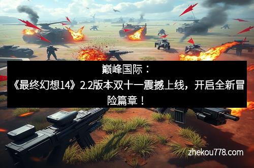 巅峰国际：《最终幻想14》2.2版本双十一震撼上线，开启全新冒险篇章！