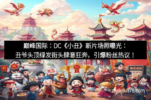 巅峰国际：DC《小丑》新片场照曝光：丑爷头顶绿发街头肆意狂奔，引爆粉丝热议！